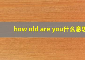 how old are you什么意思